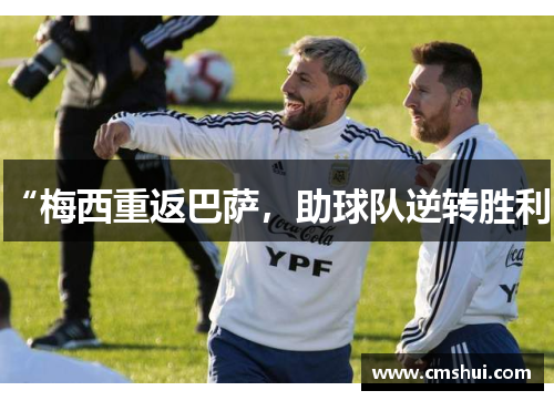 “梅西重返巴萨，助球队逆转胜利”