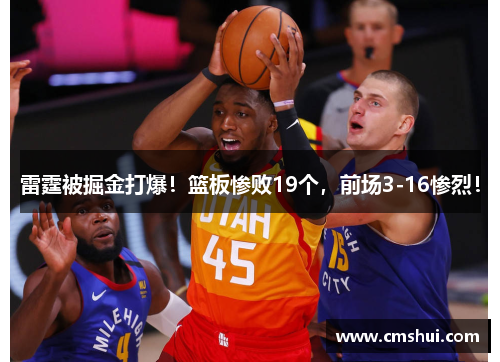 雷霆被掘金打爆！篮板惨败19个，前场3-16惨烈！